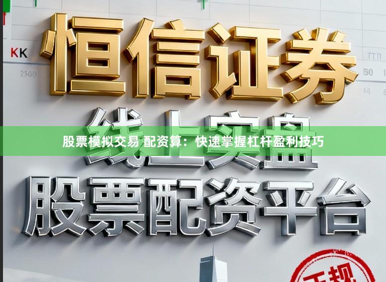 股票模拟交易 配资算:快速掌握杠杆盈利技巧