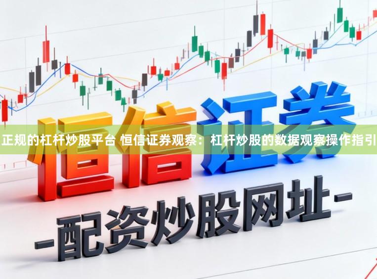 正规的杠杆炒股平台 恒信证券观察：杠杆炒股的数据观察操作指引