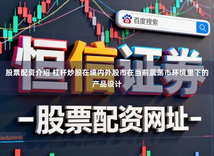股票配资介绍 杠杆炒股在境内外股市在当前震荡市环境里下的产品设计