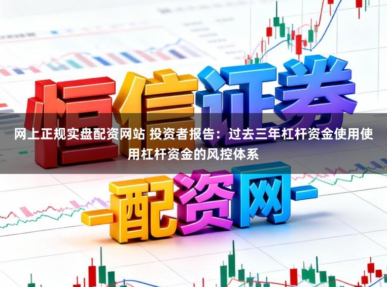 网上正规实盘配资网站 投资者报告:过去三年杠杆资金使用使用杠杆资金的风控体系