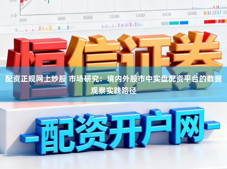 配资正规网上炒股 市场研究:境内外股市中实盘配资平台的数据观察实践路径