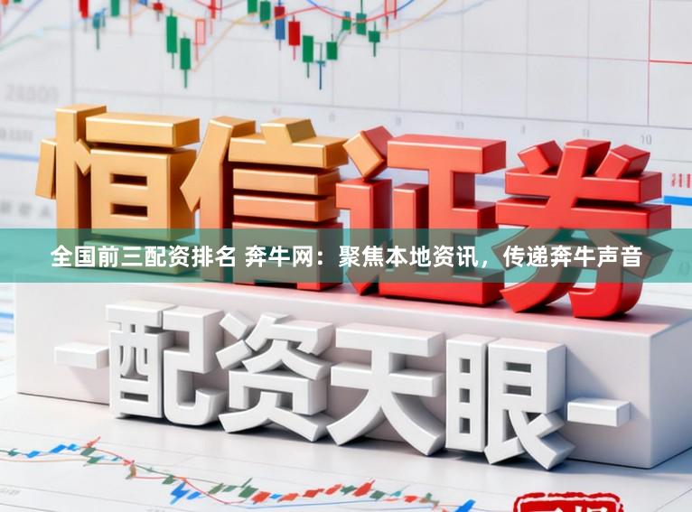全国前三配资排名 奔牛网：聚焦本地资讯，传递奔牛声音