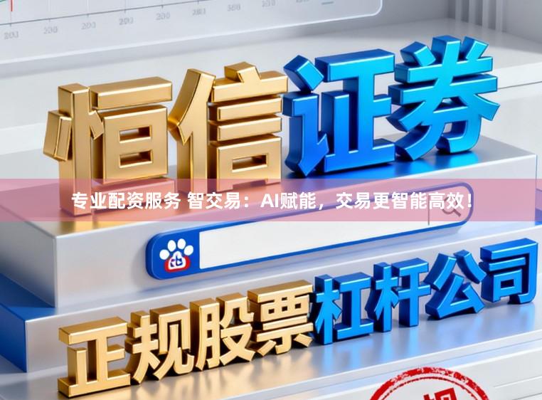 专业配资服务 智交易:AI赋能,交易更智能高效!