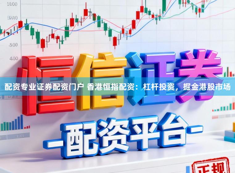 配资专业证券配资门户 香港恒指配资：杠杆投资，掘金港股市场