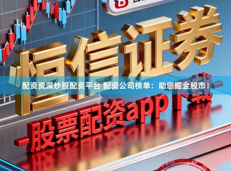 配资资深炒股配资平台 配资公司榜单:助您掘金股市!