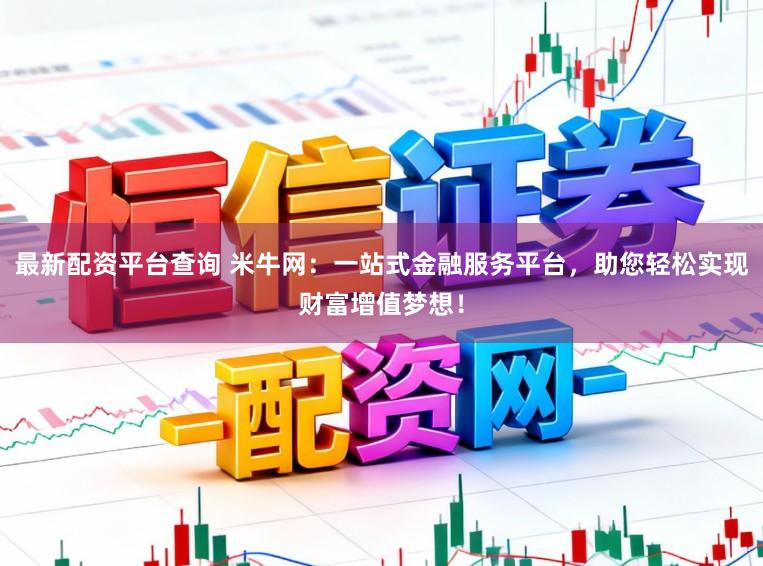 最新配资平台查询 米牛网:一站式金融服务平台,助您轻松实现财富增值梦想!