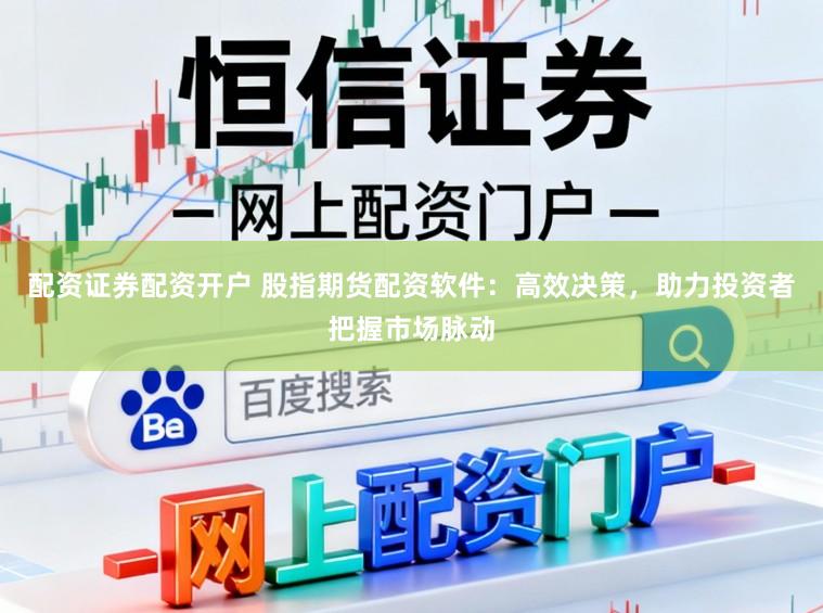 配资证券配资开户 股指期货配资软件:高效决策,助力投资者把握市场脉动