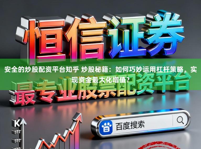 安全的炒股配资平台知乎 炒股秘籍:如何巧妙运用杠杆策略,实现资金最大化增值?