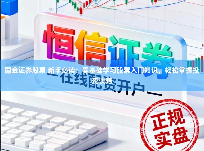 国金证券股票 新手必读:零基础学习股票入门知识,轻松掌握投资诀窍