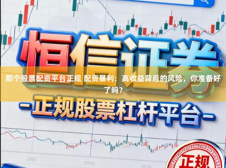 那个股票配资平台正规 配资暴利:高收益背后的风险,你准备好了吗?