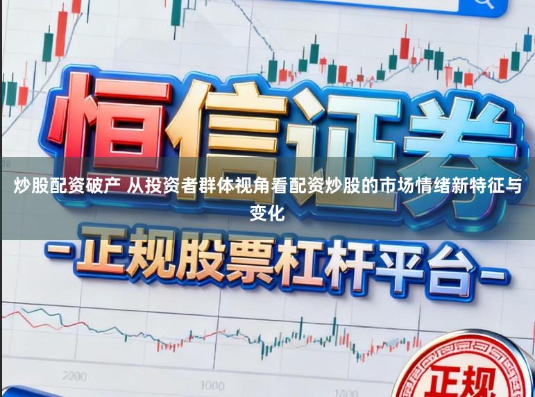 炒股配资破产 从投资者群体视角看配资炒股的市场情绪新特征与变化