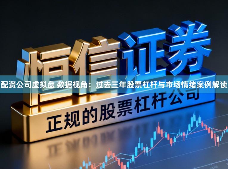 配资公司虚拟盘 数据视角:过去三年股票杠杆与市场情绪案例解读