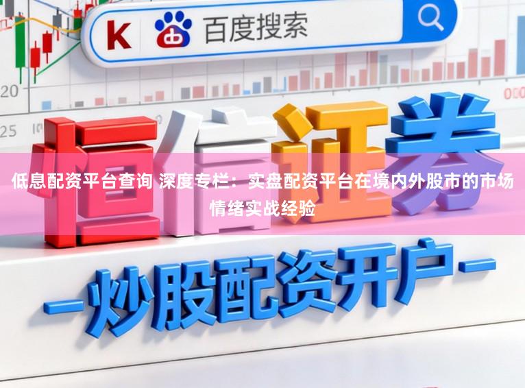 低息配资平台查询 深度专栏：实盘配资平台在境内外股市的市场情绪实战经验