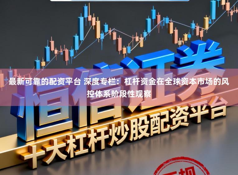 最新可靠的配资平台 深度专栏:杠杆资金在全球资本市场的风控体系阶段性观察