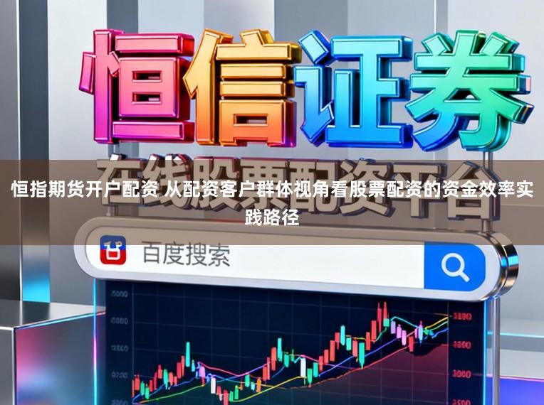 恒指期货开户配资 从配资客户群体视角看股票配资的资金效率实践路径