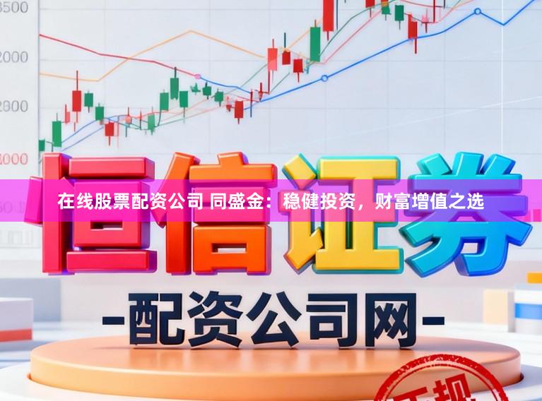 在线股票配资公司 同盛金：稳健投资，财富增值之选