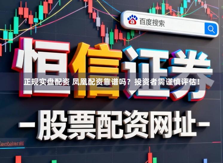 正规实盘配资 凤凰配资靠谱吗？投资者需谨慎评估！