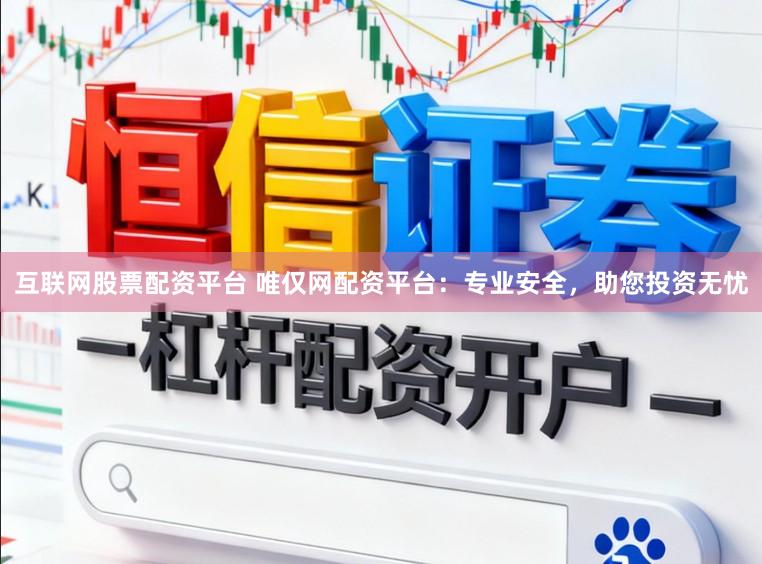 互联网股票配资平台 唯仅网配资平台：专业安全，助您投资无忧