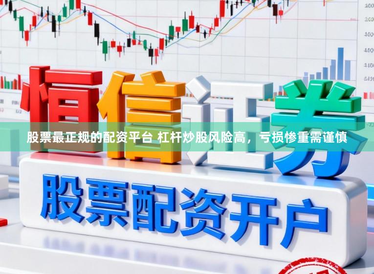 股票最正规的配资平台 杠杆炒股风险高，亏损惨重需谨慎