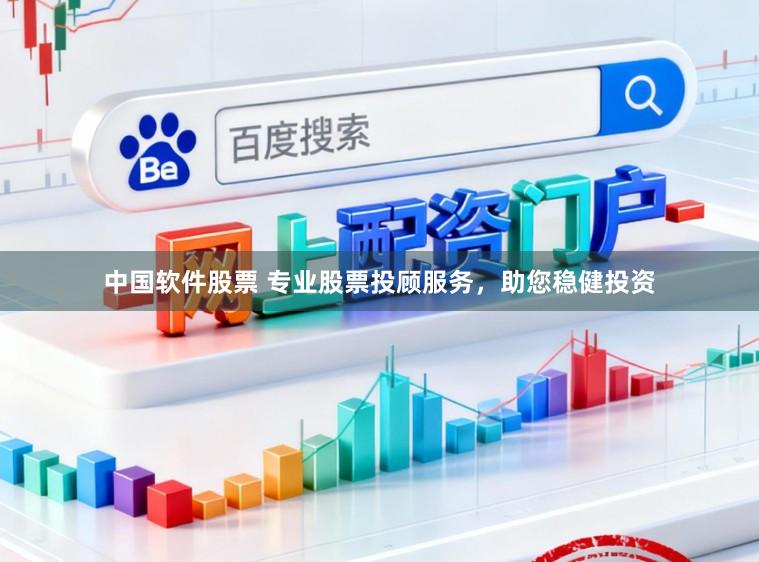 中国软件股票 专业股票投顾服务，助您稳健投资