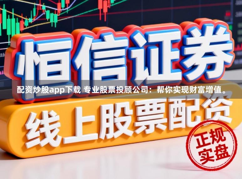 配资炒股app下载 专业股票投顾公司：帮你实现财富增值。