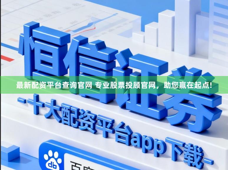 最新配资平台查询官网 专业股票投顾官网，助您赢在起点!
