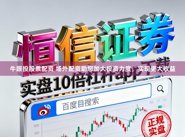 牛跟投股票配资 场外配资助您加大投资力度，实现更大收益