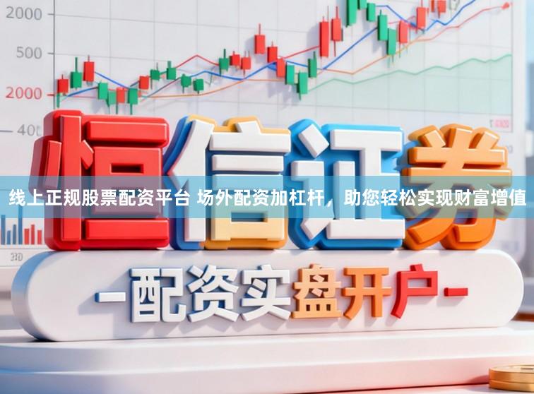 线上正规股票配资平台 场外配资加杠杆，助您轻松实现财富增值