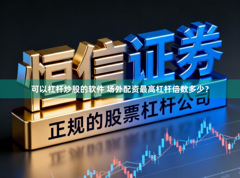 可以杠杆炒股的软件 场外配资最高杠杆倍数多少？
