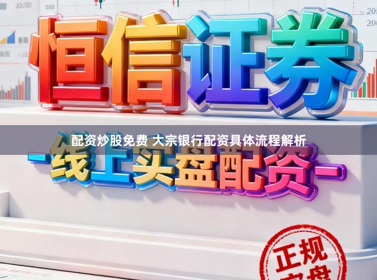 配资炒股免费 大宗银行配资具体流程解析