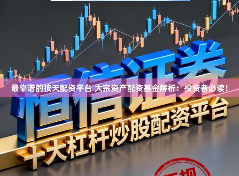 最靠谱的按天配资平台 大宗资产配资基金解析:投资者必读!