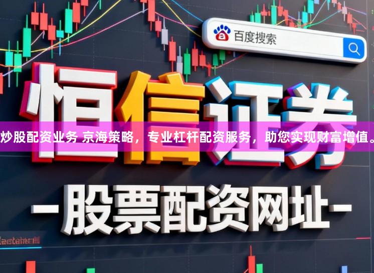 炒股配资业务 京海策略，专业杠杆配资服务，助您实现财富增值。