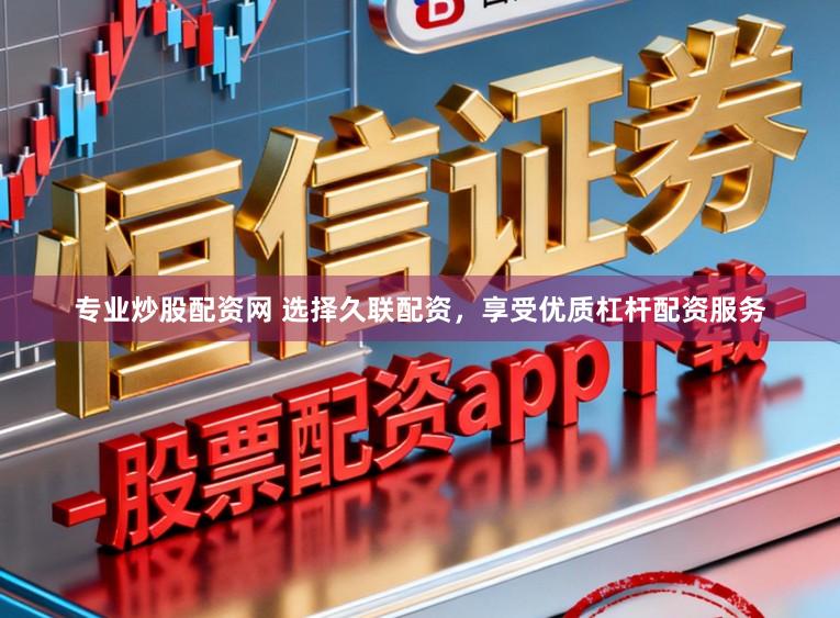 专业炒股配资网 选择久联配资，享受优质杠杆配资服务