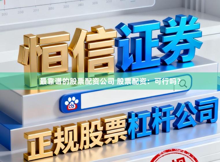 最靠谱的股票配资公司 股票配资：可行吗？