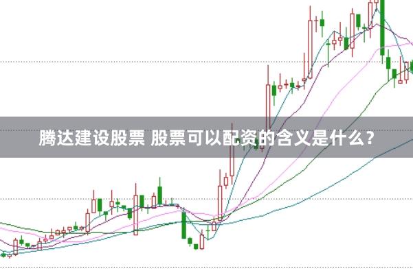 腾达建设股票 股票可以配资的含义是什么？