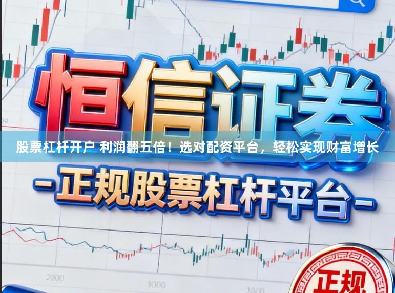 股票杠杆开户 利润翻五倍！选对配资平台，轻松实现财富增长