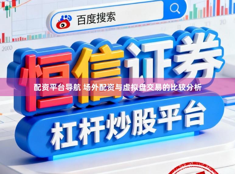 配资平台导航 场外配资与虚拟盘交易的比较分析