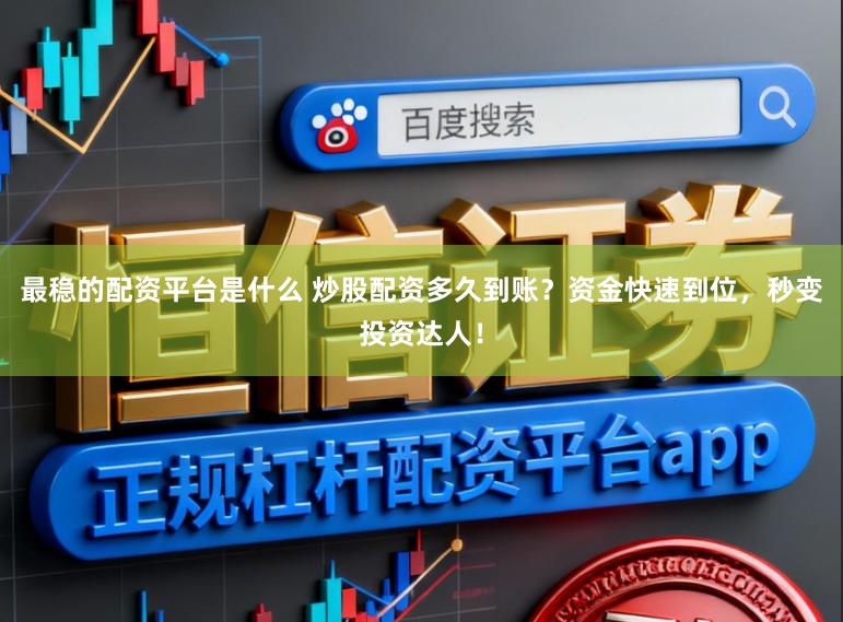 最稳的配资平台是什么 炒股配资多久到账？资金快速到位，秒变投资达人！