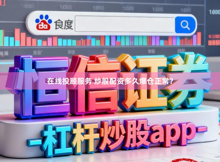 在线投顾服务 炒股配资多久爆仓正常？