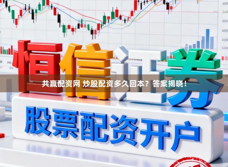 共赢配资网 炒股配资多久回本？答案揭晓！