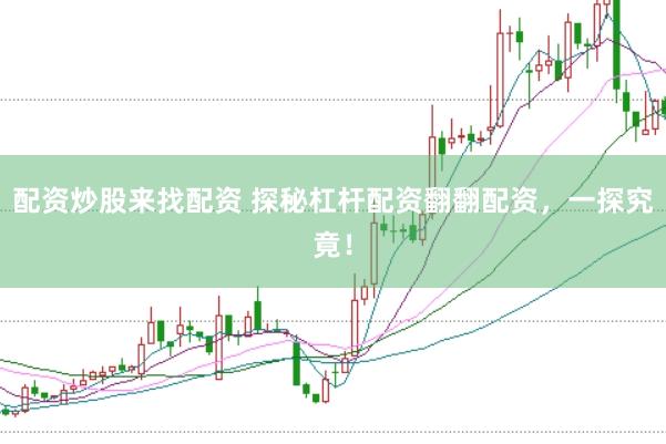 配资炒股来找配资 探秘杠杆配资翻翻配资，一探究竟！