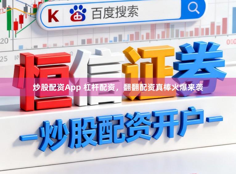 炒股配资App 杠杆配资，翻翻配资真棒火爆来袭