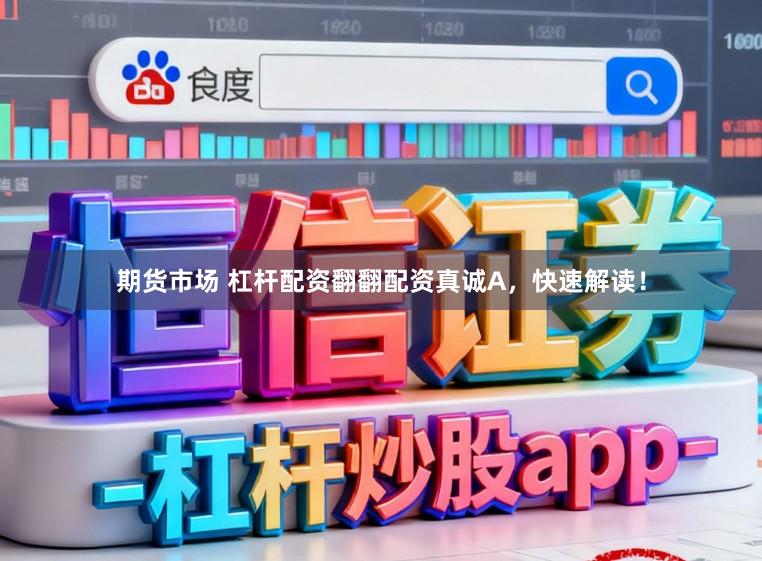 期货市场 杠杆配资翻翻配资真诚A，快速解读！