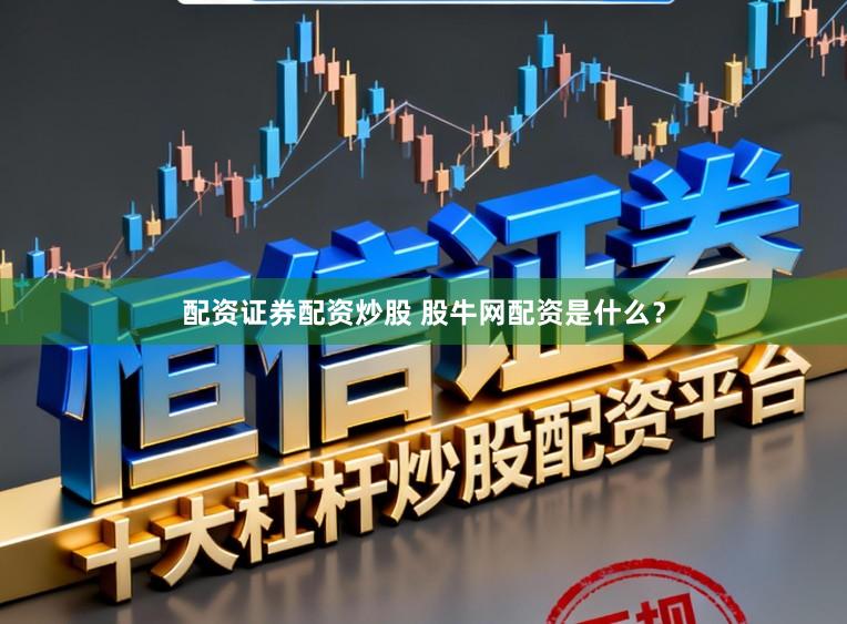 配资证券配资炒股 股牛网配资是什么？