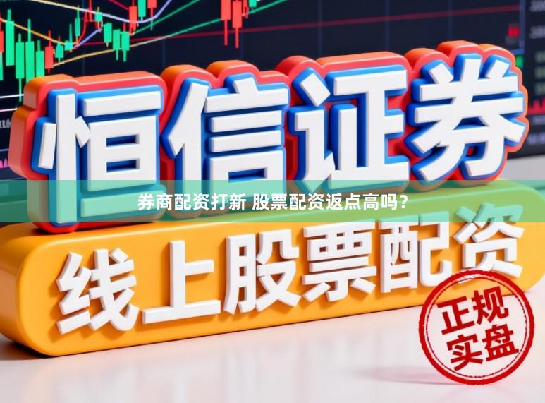 券商配资打新 股票配资返点高吗？