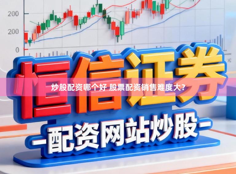 炒股配资哪个好 股票配资销售难度大？