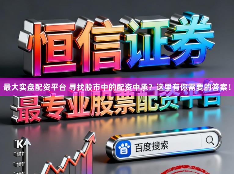 最大实盘配资平台 寻找股市中的配资中承？这里有你需要的答案！
