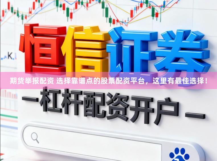期货举报配资 选择靠谱点的股票配资平台，这里有最佳选择！