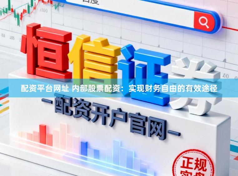 配资平台网址 内部股票配资：实现财务自由的有效途径