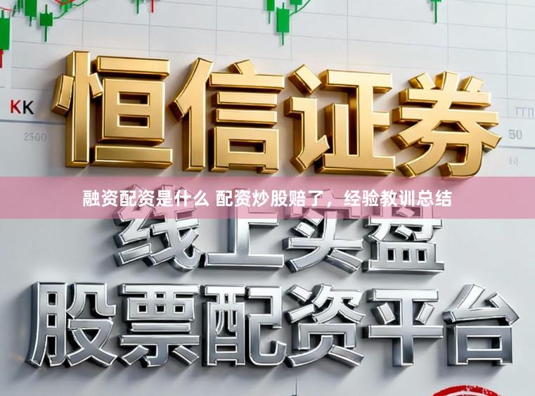 融资配资是什么 配资炒股赔了,经验教训总结